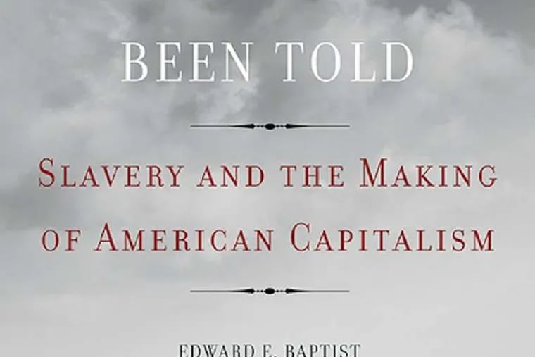 &quot;The Half Has Never Been Told: Slavery and the Making of American Capitalism&quot; by Edward E. Baptist.
