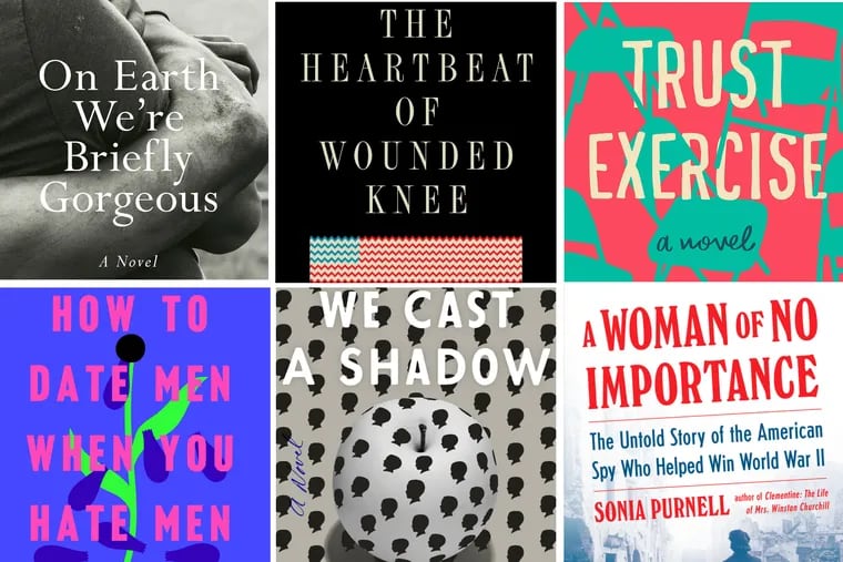 Delicious new reads in 2019 fiction and nonfiction (clockwise from upper left): “On Earth We’re Briefly Gorgeous” by Ocean Vuong; “The Heartbeat of Wounded Knee” by David Treuer; “Trust Exercise” by Susan Choi; “A Woman of No Importance” by Sonia Purnell; “We Cast a Shadow” by Maurice Carlos Ruffin; and “How to Date Men When You Hate Men” by Blythe Roberson.