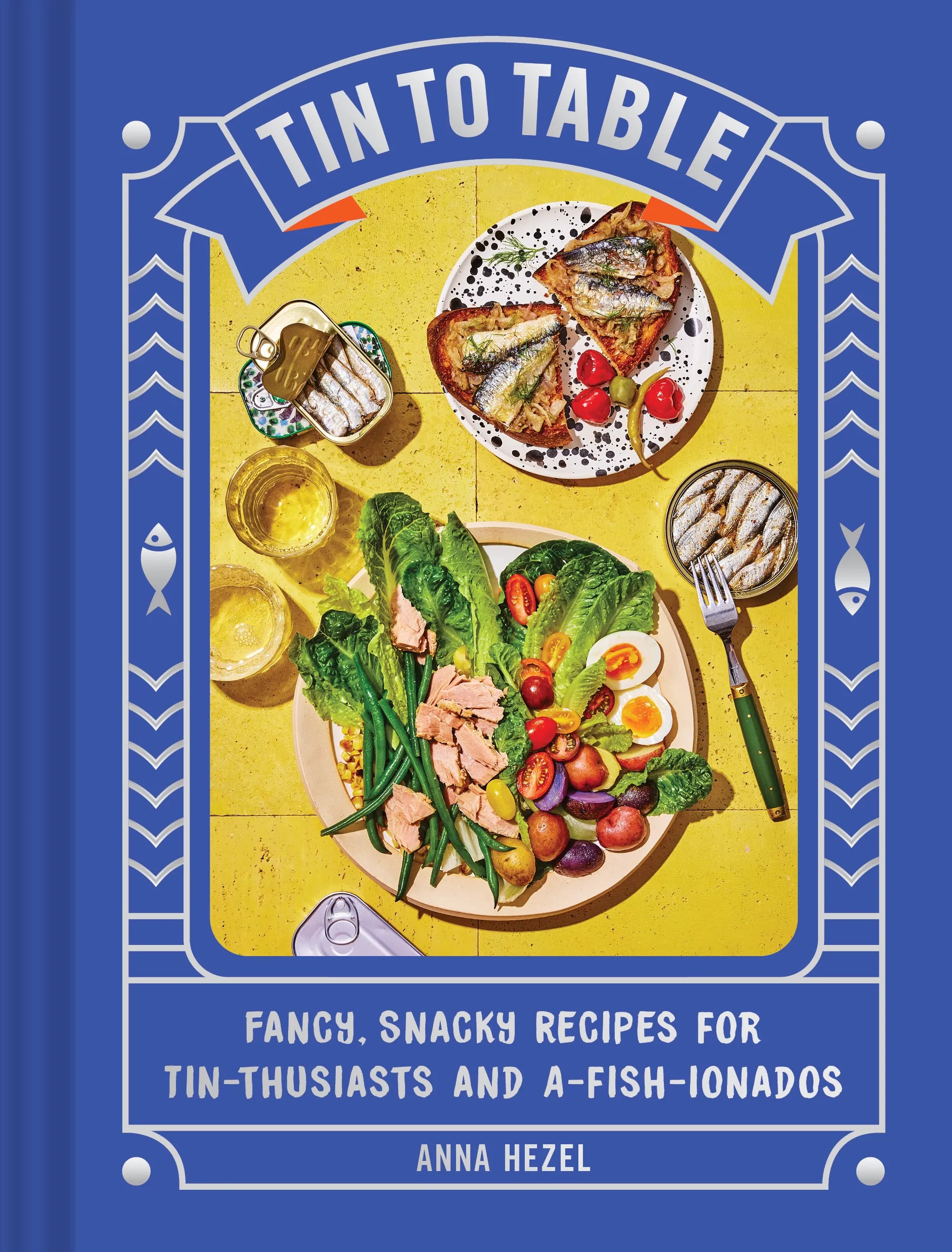 "Tin to Table: Fancy, Snacky Recipes for Tin-thusiasts and A-fish-ionados" by Anna Hezel.