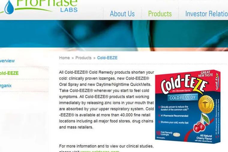 Cold-Eeze is made by ProPhase Labs Inc. of Doylestown. Homeopathic products are not required to prove they are effective or safe.
