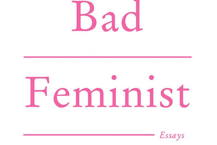 "Bad Feminist" by Roxane Gay. (From the book jacket)
