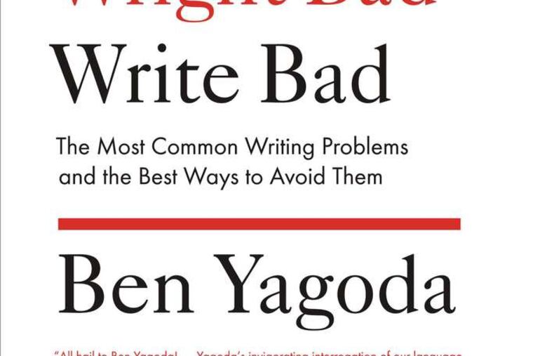 "How to Not Write Bad: The Most Common Writing Problems and the Best Ways to Avoid Them" by Ben Yagoda From the book jacket