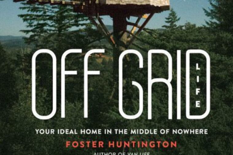"Off Grid: Your Ideal Home in the Middle of Nowhere," by Foster Huntington.