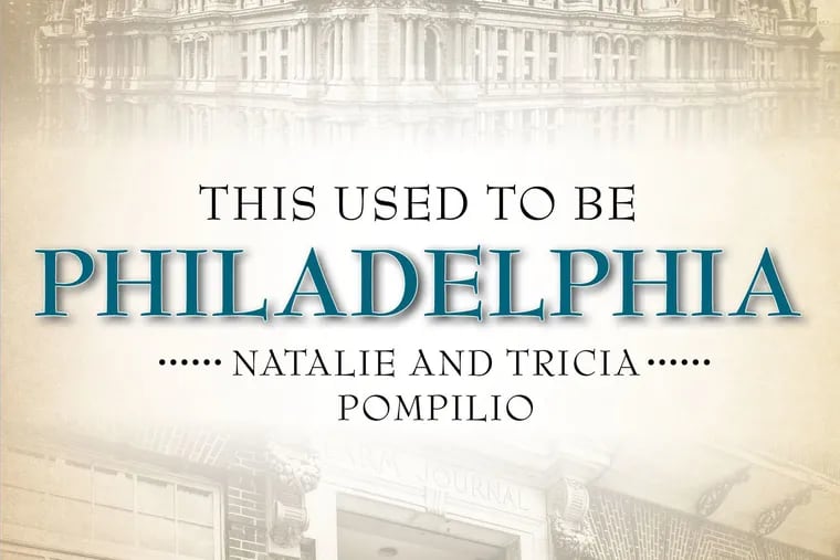 The front cover of "This Used to be Philadelphia" (Reedy Press, 2021) by Natalie and Tricia Pompilio.
